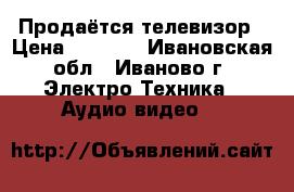 Продаётся телевизор › Цена ­ 5 000 - Ивановская обл., Иваново г. Электро-Техника » Аудио-видео   